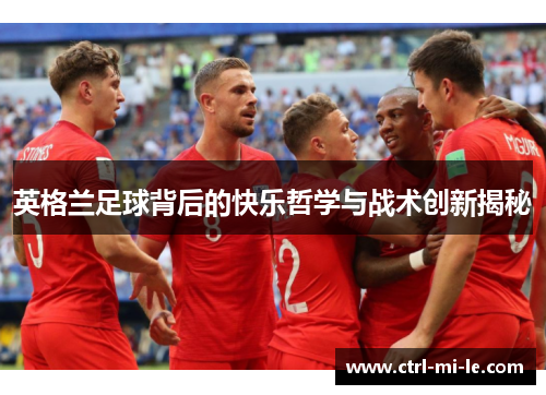 英格兰足球背后的快乐哲学与战术创新揭秘