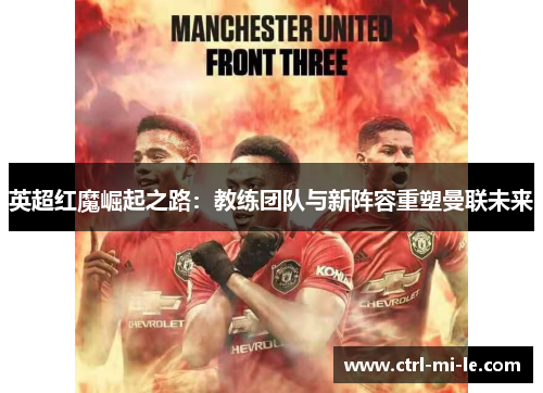 英超红魔崛起之路：教练团队与新阵容重塑曼联未来