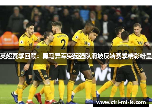 英超赛季回顾：黑马异军突起强队滑坡反转赛季精彩纷呈