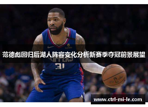 范德彪回归后湖人阵容变化分析新赛季夺冠前景展望 范德彪回归后湖人阵容变化分析新赛季夺冠前景展望