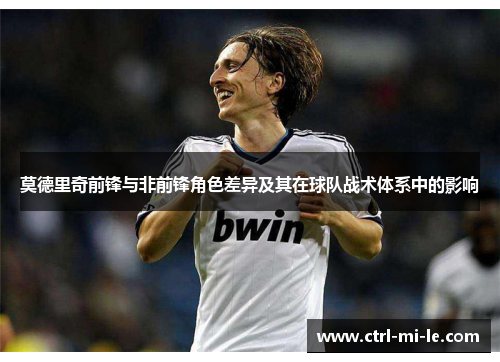 莫德里奇前锋与非前锋角色差异及其在球队战术体系中的影响