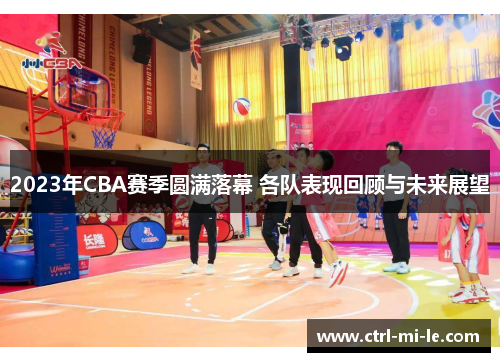 2023年CBA赛季圆满落幕 各队表现回顾与未来展望