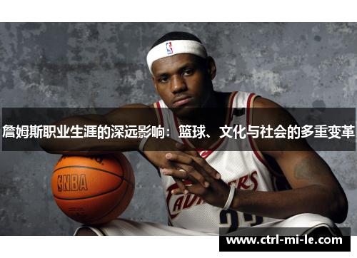 詹姆斯职业生涯的深远影响：篮球、文化与社会的多重变革