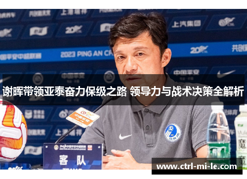 谢晖带领亚泰奋力保级之路 领导力与战术决策全解析