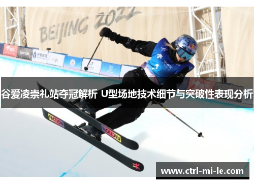 谷爱凌崇礼站夺冠解析 U型场地技术细节与突破性表现分析