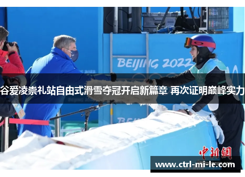谷爱凌崇礼站自由式滑雪夺冠开启新篇章 再次证明巅峰实力