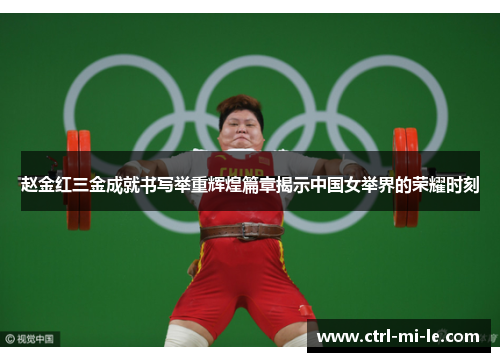 赵金红三金成就书写举重辉煌篇章揭示中国女举界的荣耀时刻