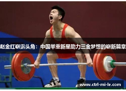 赵金红崭露头角：中国举重新星助力三金梦想的崭新篇章