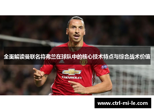 全面解读曼联名将弗兰在球队中的核心技术特点与综合战术价值