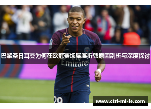 巴黎圣日耳曼为何在欧冠赛场屡屡折戟原因剖析与深度探讨