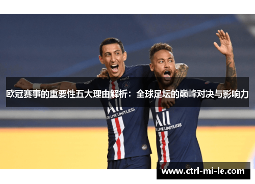 欧冠赛事的重要性五大理由解析:全球足坛的巅峰对决与影响力 欧冠赛事的重要性五大理由解析:全球足坛的巅峰对决与影响力