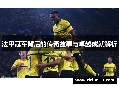 法甲冠军背后的传奇故事与卓越成就解析 法甲冠军背后的传奇故事与卓越成就解析