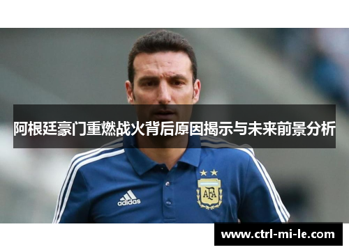 阿根廷豪门重燃战火背后原因揭示与未来前景分析 阿根廷豪门重燃战火背后原因揭示与未来前景分析