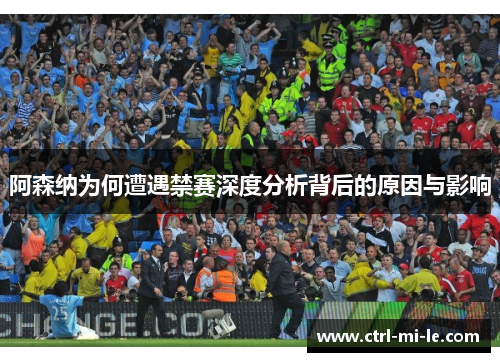 阿森纳为何遭遇禁赛深度分析背后的原因与影响