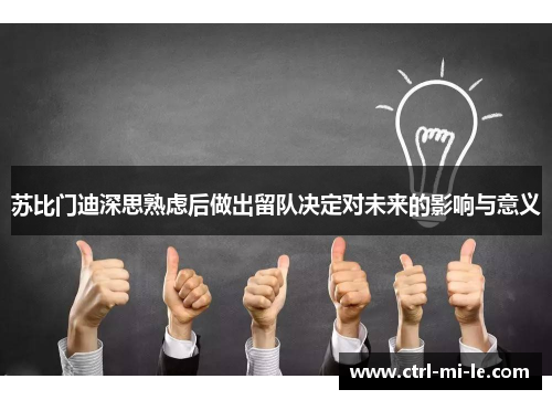 苏比门迪深思熟虑后做出留队决定对未来的影响与意义