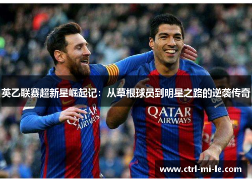 英乙联赛超新星崛起记：从草根球员到明星之路的逆袭传奇
