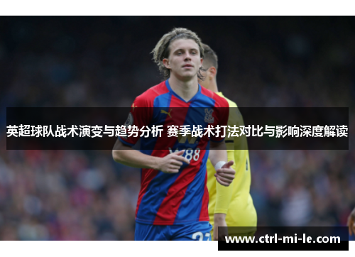 英超球队战术演变与趋势分析 赛季战术打法对比与影响深度解读