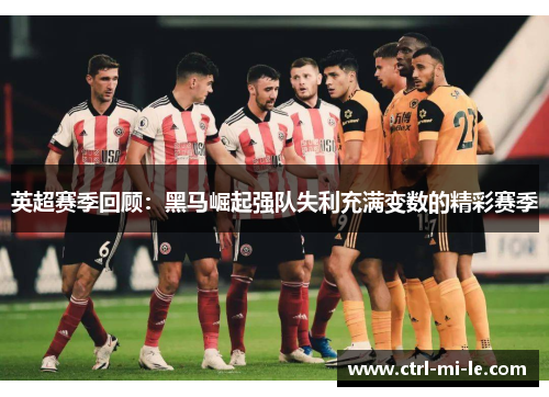英超赛季回顾：黑马崛起强队失利充满变数的精彩赛季