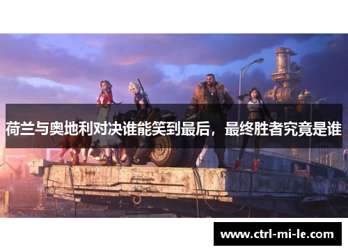 荷兰与奥地利对决谁能笑到最后，最终胜者究竟是谁