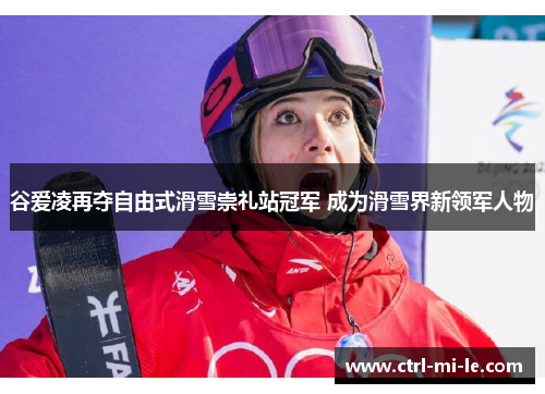 谷爱凌再夺自由式滑雪崇礼站冠军 成为滑雪界新领军人物 谷爱凌再夺自由式滑雪崇礼站冠军 成为滑雪界新领军人物