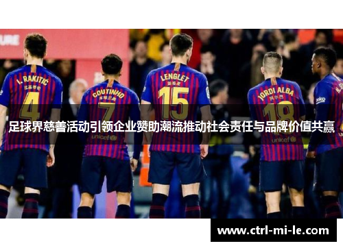 足球界慈善活动引领企业赞助潮流推动社会责任与品牌价值共赢 足球界慈善活动引领企业赞助潮流推动社会责任与品牌价值共赢