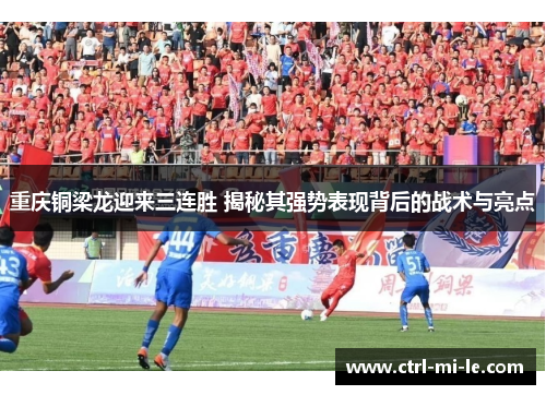 重庆铜梁龙迎来三连胜 揭秘其强势表现背后的战术与亮点 重庆铜梁龙迎来三连胜 揭秘其强势表现背后的战术与亮点