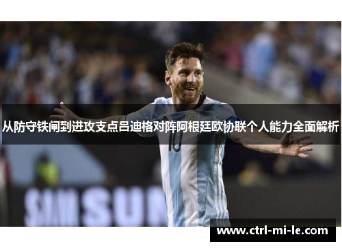 从防守铁闸到进攻支点吕迪格对阵阿根廷欧协联个人能力全面解析 从防守铁闸到进攻支点吕迪格对阵阿根廷欧协联个人能力全面解析