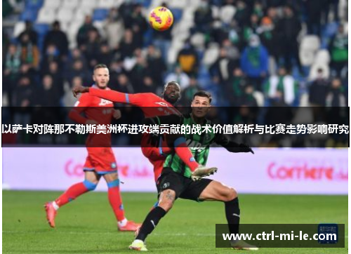 以萨卡对阵那不勒斯美洲杯进攻端贡献的战术价值解析与比赛走势影响研究 以萨卡对阵那不勒斯美洲杯进攻端贡献的战术价值解析与比赛走势影响研究