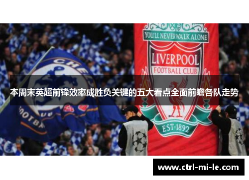 本周末英超前锋效率成胜负关键的五大看点全面前瞻各队走势