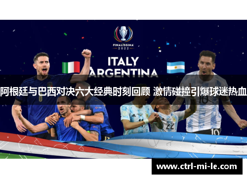 阿根廷与巴西对决六大经典时刻回顾 激情碰撞引爆球迷热血 阿根廷与巴西对决六大经典时刻回顾 激情碰撞引爆球迷热血