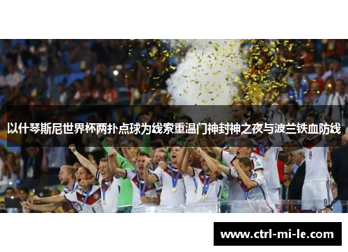 以什琴斯尼世界杯两扑点球为线索重温门神封神之夜与波兰铁血防线
