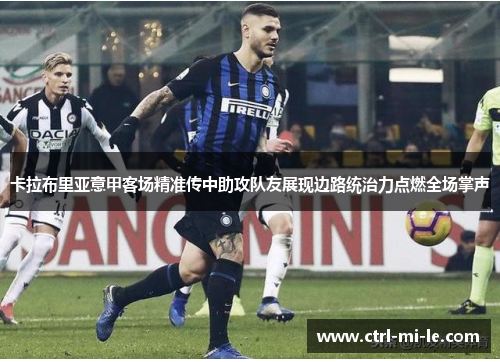 卡拉布里亚意甲客场精准传中助攻队友展现边路统治力点燃全场掌声 卡拉布里亚意甲客场精准传中助攻队友展现边路统治力点燃全场掌声