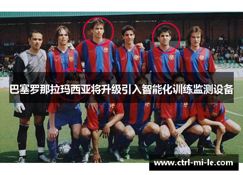 巴塞罗那拉玛西亚将升级引入智能化训练监测设备