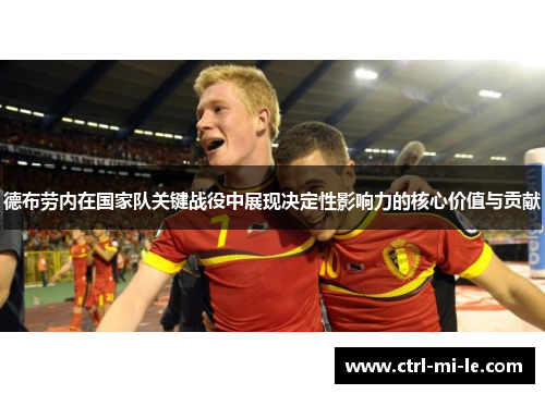 德布劳内在国家队关键战役中展现决定性影响力的核心价值与贡献 德布劳内在国家队关键战役中展现决定性影响力的核心价值与贡献