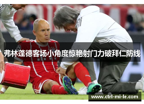 弗林蓬德客场小角度惊艳射门力破拜仁防线