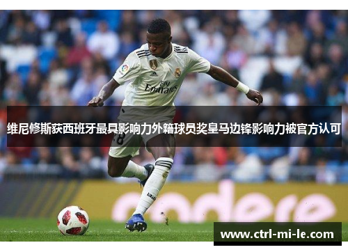 维尼修斯获西班牙最具影响力外籍球员奖皇马边锋影响力被官方认可