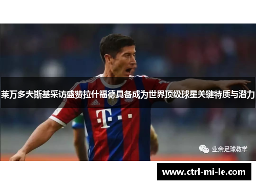 莱万多夫斯基采访盛赞拉什福德具备成为世界顶级球星关键特质与潜力