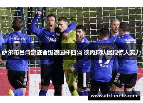 萨尔布吕肯奇迹晋级德国杯四强 德丙球队展现惊人实力