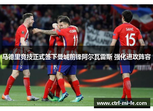 马德里竞技正式签下曼城前锋阿尔瓦雷斯 强化进攻阵容