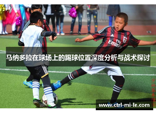 马纳多拉在球场上的踢球位置深度分析与战术探讨