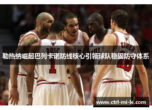勒热纳崛起巴列卡诺防线核心引领球队稳固防守体系