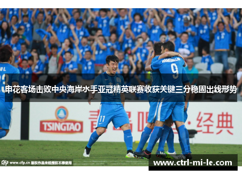 申花客场击败中央海岸水手亚冠精英联赛收获关键三分稳固出线形势