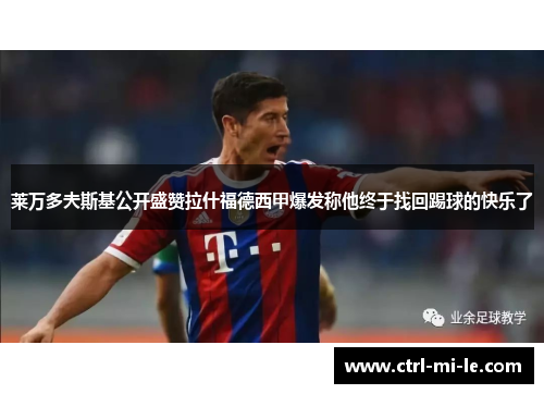 莱万多夫斯基公开盛赞拉什福德西甲爆发称他终于找回踢球的快乐了