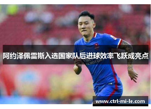 阿约泽佩雷斯入选国家队后进球效率飞跃成亮点