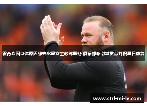 霍奇森因身体原因辞去水晶宫主教练职务 俱乐部感谢其贡献并祝早日康复