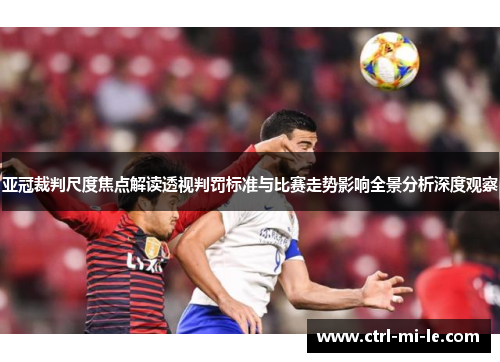 亚冠裁判尺度焦点解读透视判罚标准与比赛走势影响全景分析深度观察