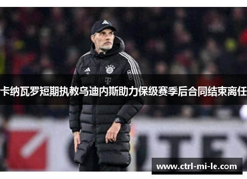 卡纳瓦罗短期执教乌迪内斯助力保级赛季后合同结束离任 卡纳瓦罗短期执教乌迪内斯助力保级赛季后合同结束离任