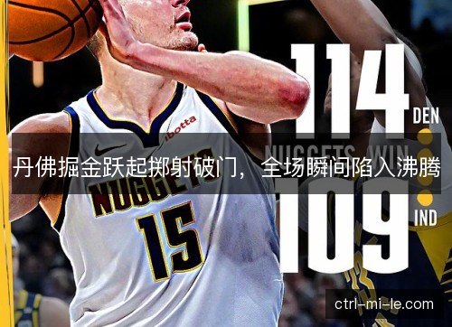 丹佛掘金跃起掷射破门，全场瞬间陷入沸腾