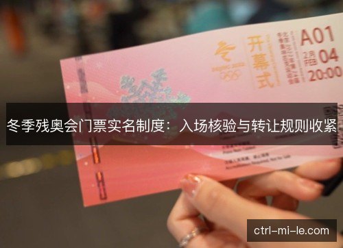 冬季残奥会门票实名制度：入场核验与转让规则收紧