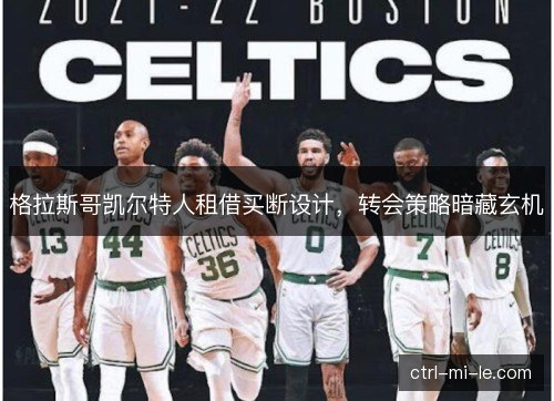 格拉斯哥凯尔特人租借买断设计，转会策略暗藏玄机